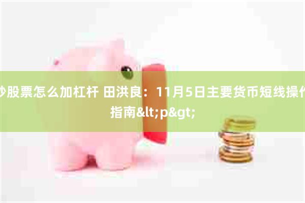 炒股票怎么加杠杆 田洪良：11月5日主要货币短线操作指南<p>