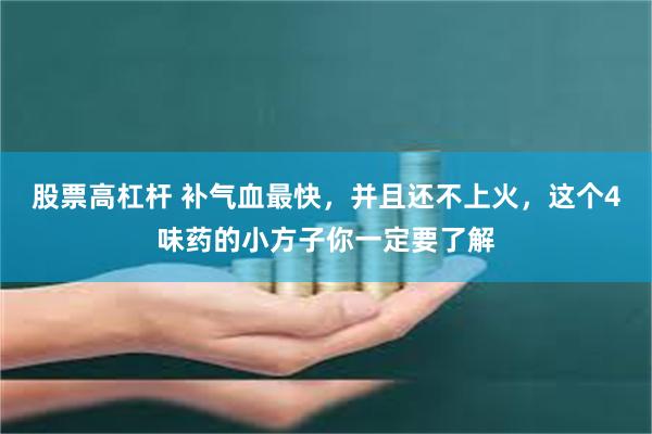 股票高杠杆 补气血最快，并且还不上火，这个4味药的小方子你一定要了解