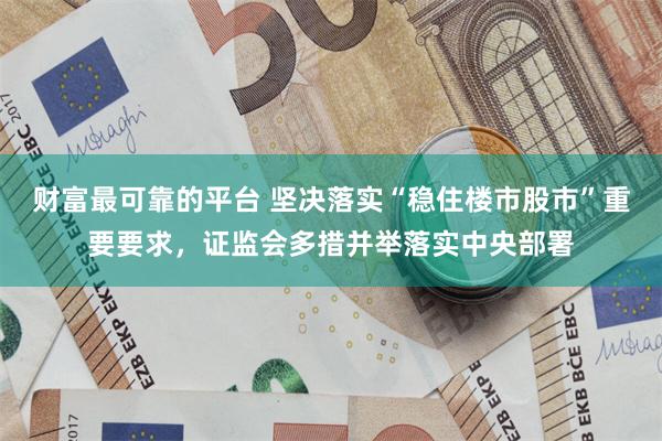 财富最可靠的平台 坚决落实“稳住楼市股市”重要要求，证监会多措并举落实中央部署