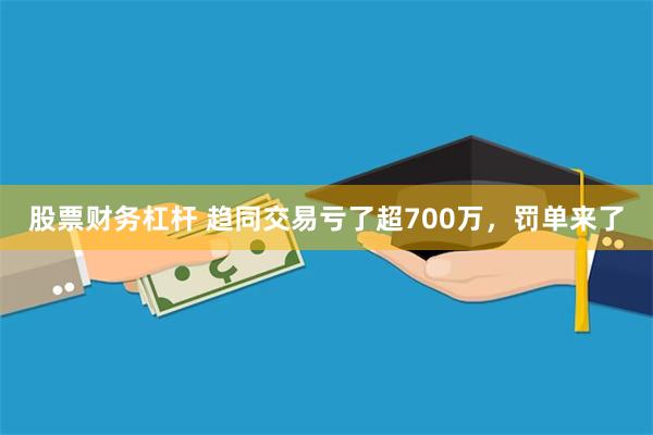 股票财务杠杆 趋同交易亏了超700万，罚单来了