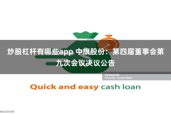 炒股杠杆有哪些app 中旗股份：第四届董事会第九次会议决议公告