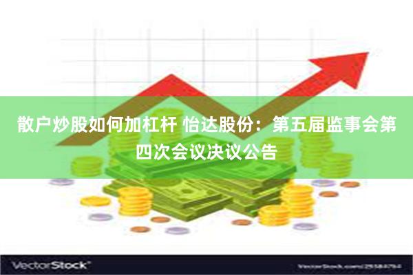 散户炒股如何加杠杆 怡达股份：第五届监事会第四次会议决议公告