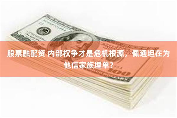 股票融配资 内部权争才是危机根源，佩通坦在为他信家族埋单？
