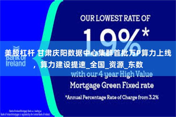 美股杠杆 甘肃庆阳数据中心集群首批万P算力上线，算力建设提速_全国_资源_东数