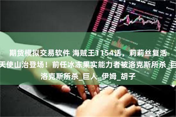 期货模拟交易软件 海贼王1154话，莉莉丝复活贝加庞克，炽天使山治登场！前任冰冻果实能力者被洛克斯所杀_巨人_伊姆_胡子
