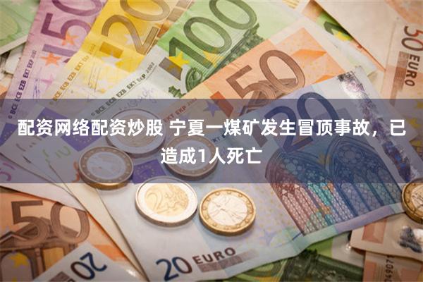 配资网络配资炒股 宁夏一煤矿发生冒顶事故，已造成1人死亡