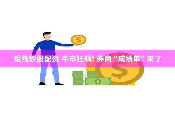 短线炒股配资 牛市狂飙! 券商“成绩单”来了