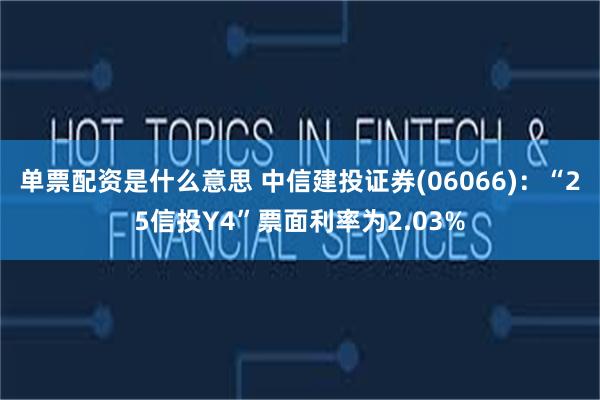 单票配资是什么意思 中信建投证券(06066)：“25信投Y4”票面利率为2.03%