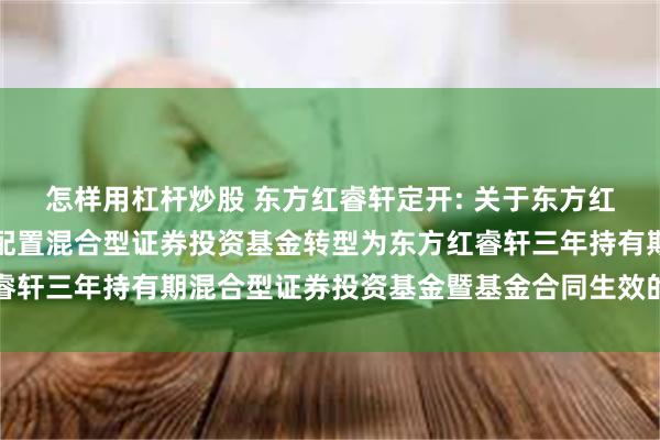 怎样用杠杆炒股 东方红睿轩定开: 关于东方红睿轩三年定期开放灵活配置混合型证券投资基金转型为东方红睿轩三年持有期混合型证券投资基金暨基金合同生效的提示性公告