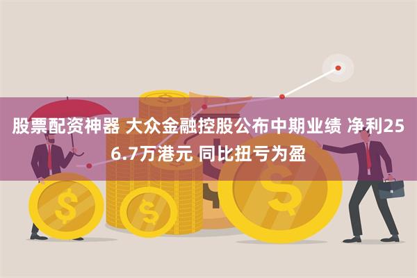 股票配资神器 大众金融控股公布中期业绩 净利256.7万港元 同比扭亏为盈