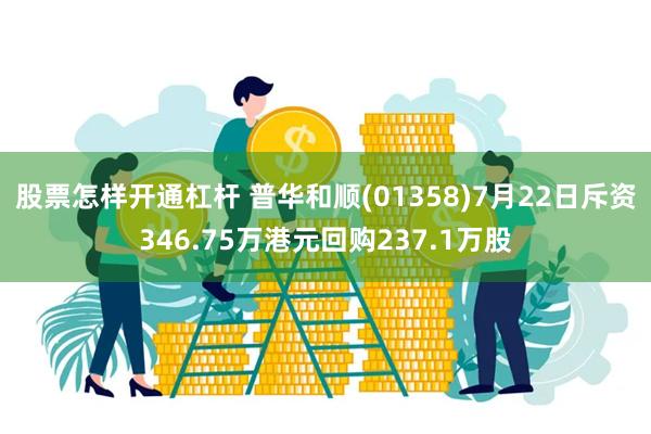 股票怎样开通杠杆 普华和顺(01358)7月22日斥资346.75万港元回购237.1万股