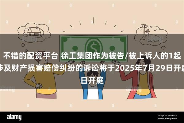 不错的配资平台 徐工集团作为被告/被上诉人的1起涉及财产损害赔偿纠纷的诉讼将于2025年7月29日开庭