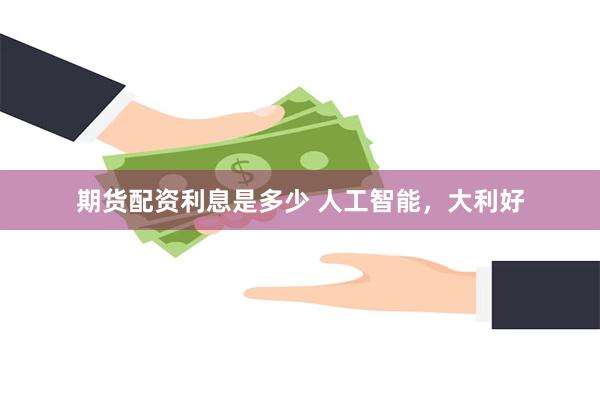 期货配资利息是多少 人工智能，大利好