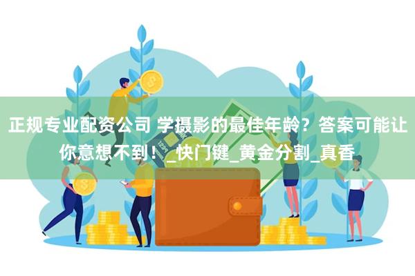 正规专业配资公司 学摄影的最佳年龄？答案可能让你意想不到！_快门键_黄金分割_真香