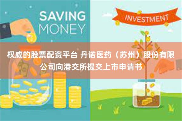 权威的股票配资平台 丹诺医药（苏州）股份有限公司向港交所提交上市申请书