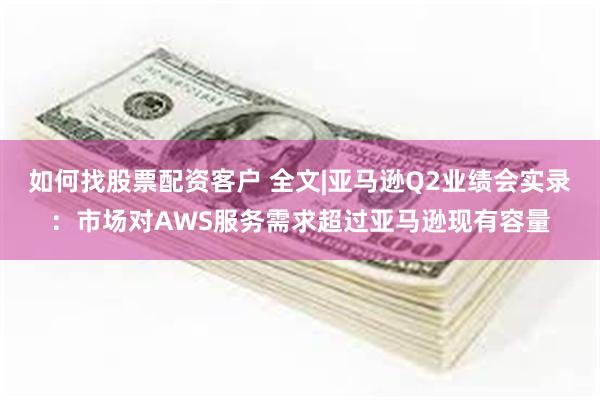 如何找股票配资客户 全文|亚马逊Q2业绩会实录：市场对AWS服务需求超过亚马逊现有容量