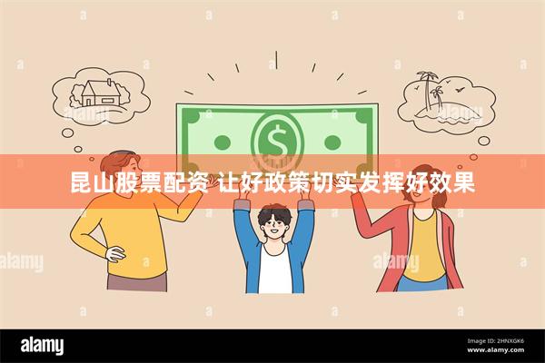 昆山股票配资 让好政策切实发挥好效果