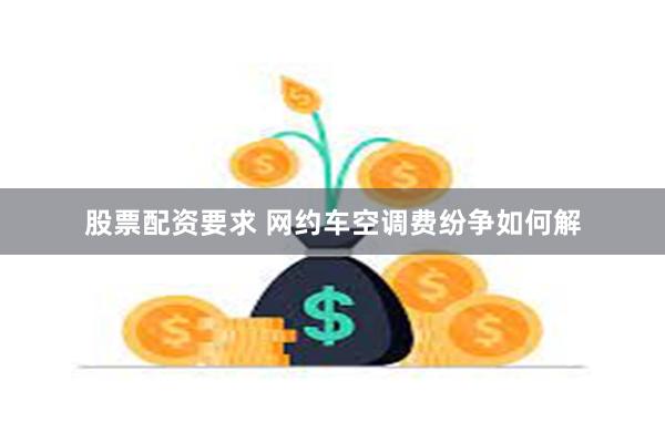 股票配资要求 网约车空调费纷争如何解