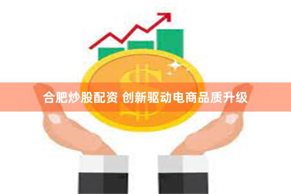 合肥炒股配资 创新驱动电商品质升级