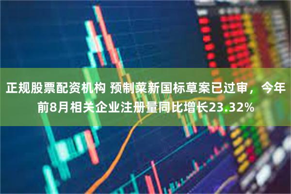 正规股票配资机构 预制菜新国标草案已过审，今年前8月相关企业注册量同比增长23.32%